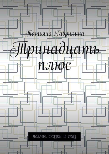 Тринадцать плюс. Поэмы, сказки и сказ — Татьяна Гаврилина