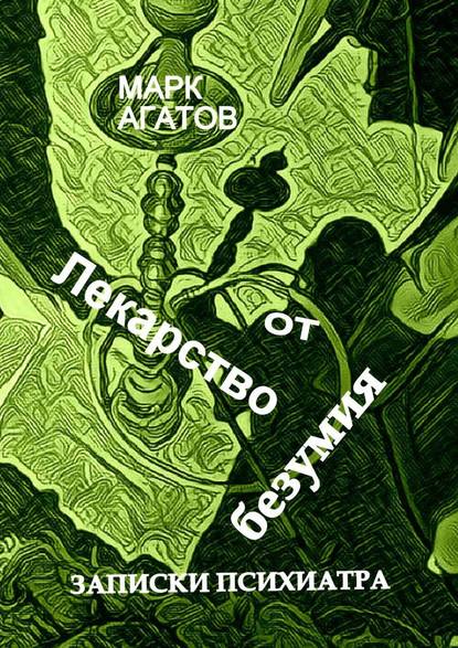 Лекарство от безумия. Записки психиатра — Марк Агатов