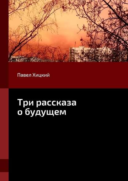 Три рассказа о будущем - Павел Хицкий