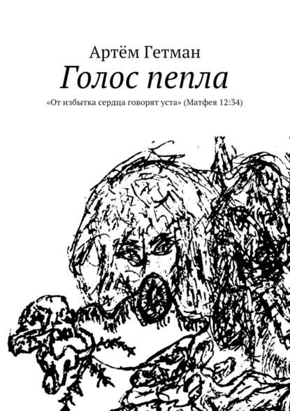 Голос пепла. «От избытка сердца говорят уста» (Матфея 12:34) — Артём Гетман