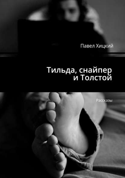 Тильда, снайпер и Толстой. Рассказы — Павел Хицкий