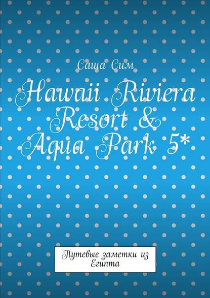 Hawaii Riviera Resort & Aqua Park 5*. Путевые заметки из Египта - Саша Сим