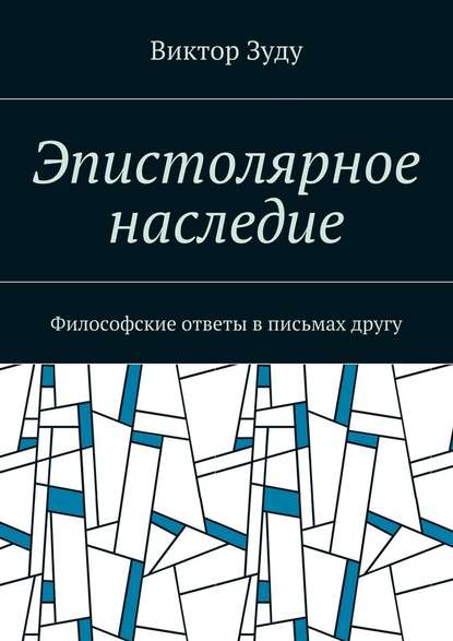 Эпистолярное наследие. Философские ответы в письмах другу — Виктор Зуду