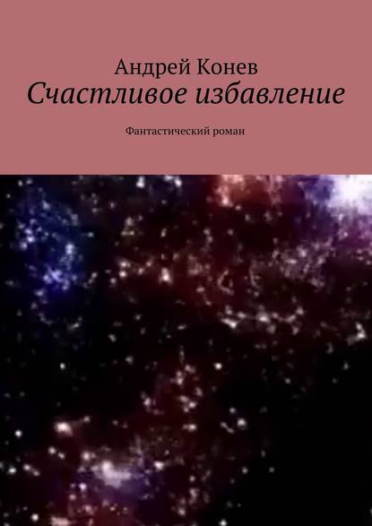 Счастливое избавление. Фантастический роман — Андрей Конев