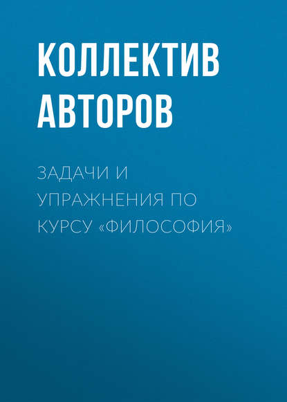 Задачи и упражнения по курсу «Философия» - Коллектив авторов