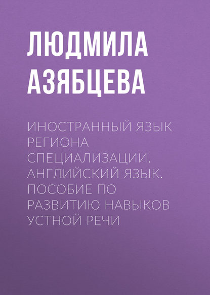 Иностранный язык региона специализации. Английский язык. Пособие по развитию навыков устной речи - Людмила Азябцева