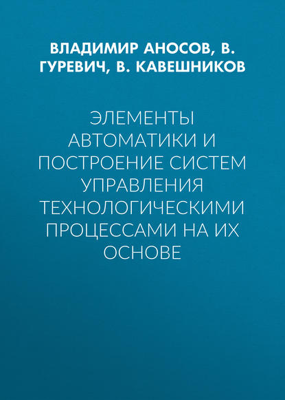 Элементы автоматики и построение систем управления технологическими процессами на их основе - В. М. Кавешников