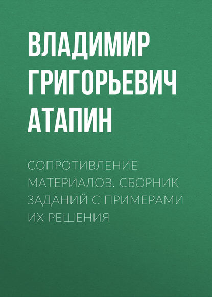 Сопротивление материалов. Сборник заданий с примерами их решения - Владимир Григорьевич Атапин