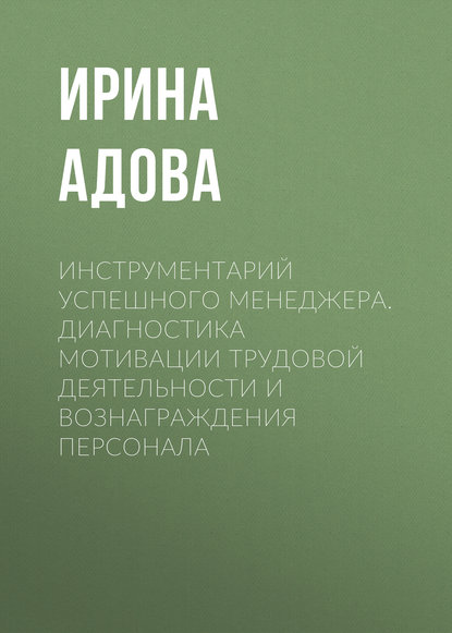 Инструментарий успешного менеджера. Диагностика мотивации трудовой деятельности и вознаграждения персонала - Ирина Адова