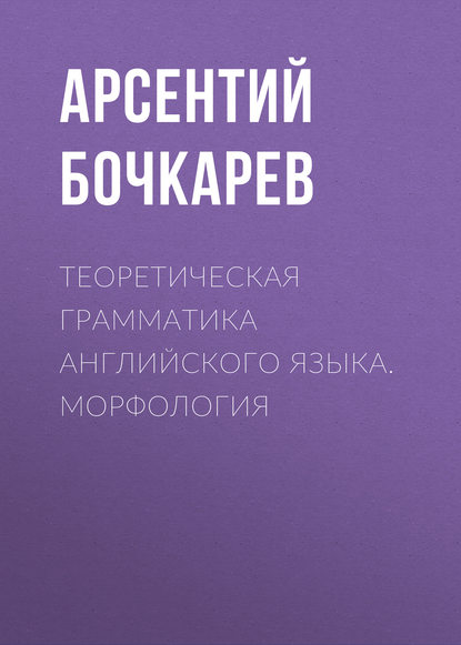 Теоретическая грамматика английского языка. Морфология - Арсентий Бочкарев