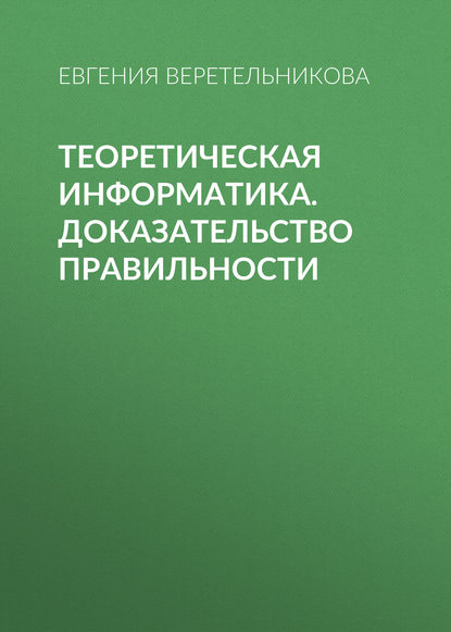 Теоретическая информатика. Доказательство правильности - Е. Л. Веретельникова