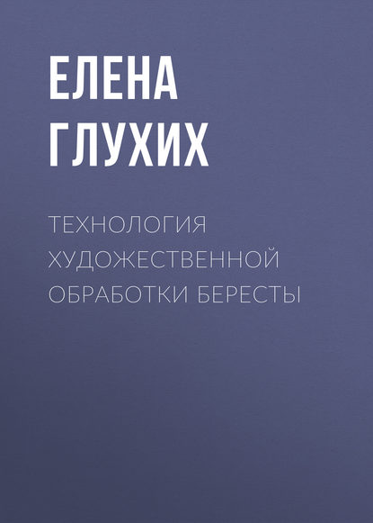 Технология художественной обработки бересты - Елена Глухих