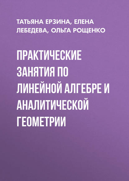 Практические занятия по линейной алгебре и аналитической геометрии - Татьяна Ерзина