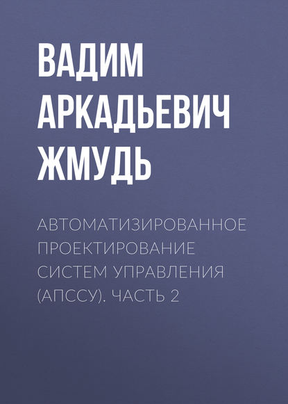 Автоматизированное проектирование систем управления (АПССУ). Часть 2 - Вадим Аркадьевич Жмудь