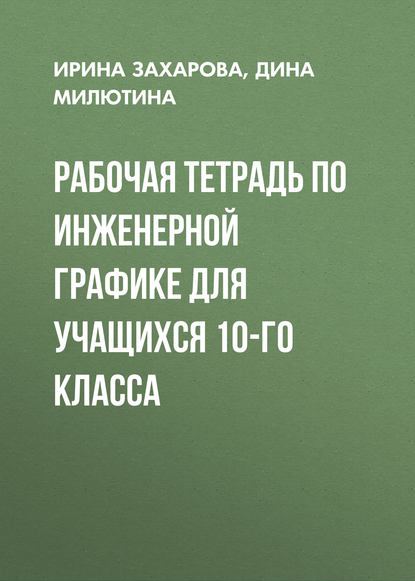 Рабочая тетрадь по инженерной графике для учащихся 10-го класса - Ирина Захарова