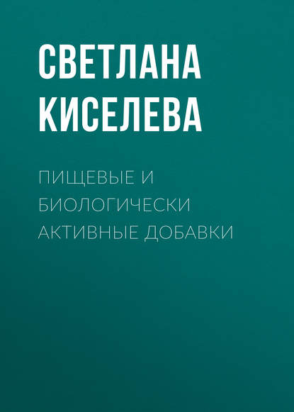 Пищевые и биологически активные добавки - Светлана Киселева