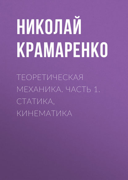 Теоретическая механика. Часть 1. Статика, кинематика - Николай Крамаренко