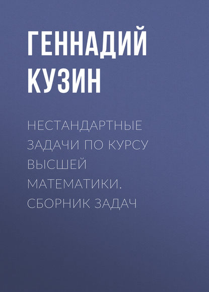 Нестандартные задачи по курсу высшей математики. сборник задач - Г. А. Кузин