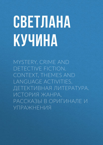 Mystery, Crime and Detective Fiction. Context, Themes and Language Activities. Детективная литература. История жанра, рассказы в оригинале и упражнения - Светлана Кучина