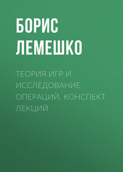 Теория игр и исследование операций. конспект лекций - Борис Лемешко