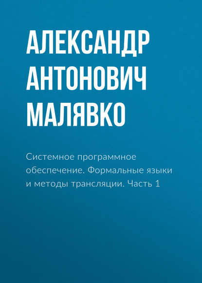 Системное программное обеспечение. Формальные языки и методы трансляции. Часть 1 - Александр Антонович Малявко