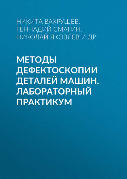 Методы дефектоскопии деталей машин. Лабораторный практикум — Николай Яковлев