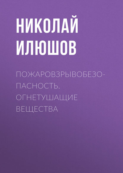 Пожаровзрывобезопасность. Огнетушащие вещества - Н. Я. Илюшов