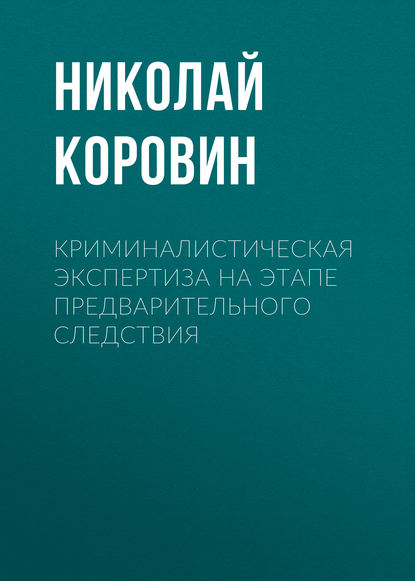 Криминалистическая экспертиза на этапе предварительного следствия - Николай Коровин