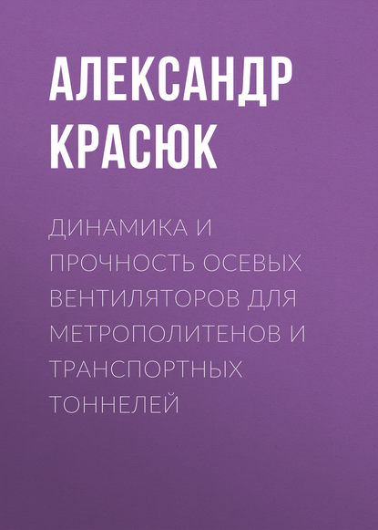 Динамика и прочность осевых вентиляторов для метрополитенов и транспортных тоннелей - Александр Красюк