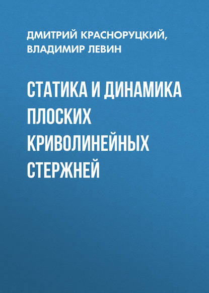 Статика и динамика плоских криволинейных стержней - Дмитрий Красноруцкий