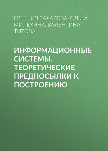 Информационные системы. Теоретические предпосылки к построению - Евгения Захарова