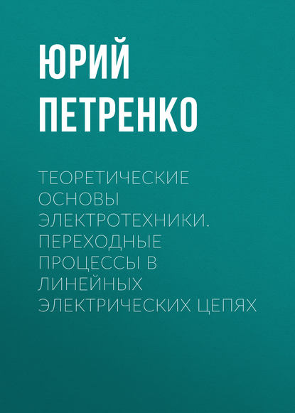 Теоретические основы электротехники. Переходные процессы в линейных электрических цепях - Ю. В. Петренко