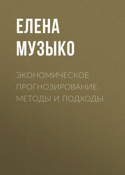 Экономическое прогнозирование. Методы и подходы - Елена Музыко