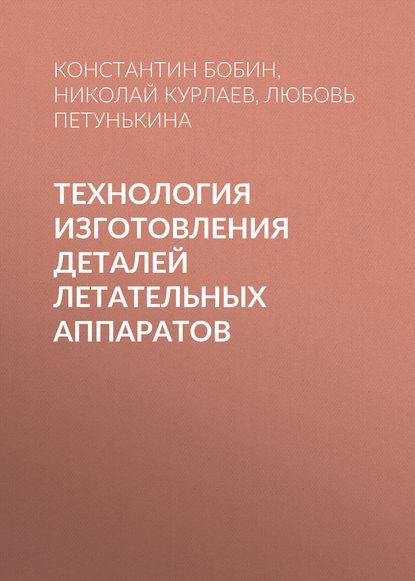 Технология изготовления деталей летательных аппаратов - Константин Бобин