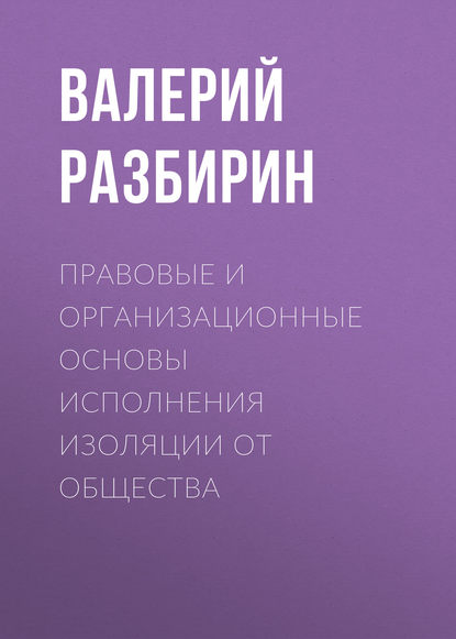 Правовые и организационные основы исполнения изоляции от общества - Валерий Разбирин