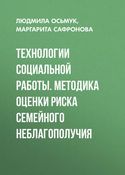 Технологии социальной работы. Методика оценки риска семейного неблагополучия - Людмила Осьмук