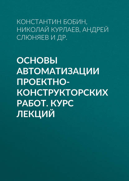 Основы автоматизации проектно-конструкторских работ. Курс лекций - Константин Бобин