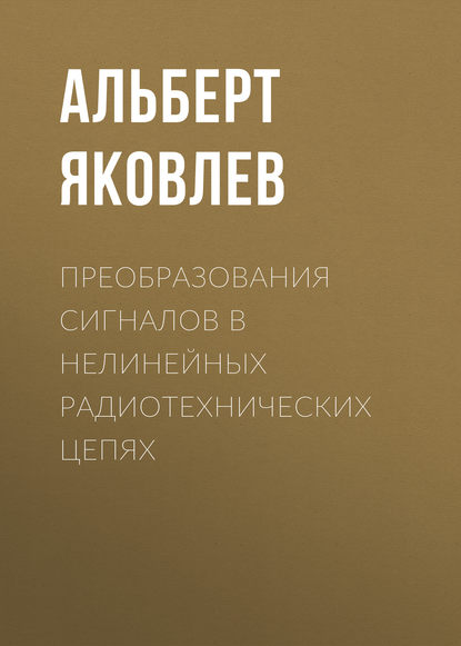 Преобразования сигналов в нелинейных радиотехнических цепях - Альберт Яковлев