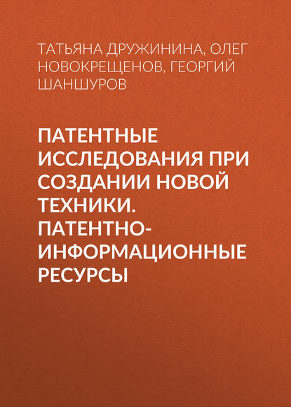 Патентные исследования при создании новой техники. Патентно-информационные ресурсы - Татьяна Дружинина