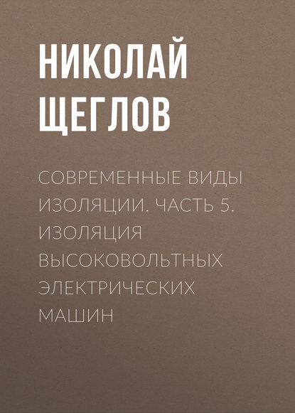 Современные виды изоляции. Часть 5. Изоляция высоковольтных электрических машин - Н. В. Щеглов