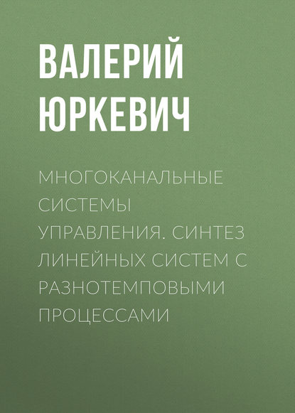 Многоканальные системы управления. Синтез линейных систем с разнотемповыми процессами - Валерий Юркевич