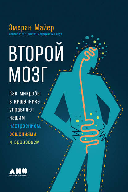 Второй мозг: Как микробы в кишечнике управляют нашим настроением, решениями и здоровьем — Эмеран Майер