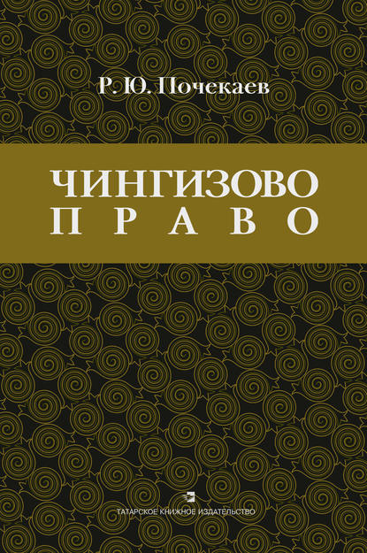 «Чингизово право». Правовое наследие Монгольской империи в тюрко-татарских ханствах и государствах Центральной Азии (Средние века и Новое время) — Роман Почекаев