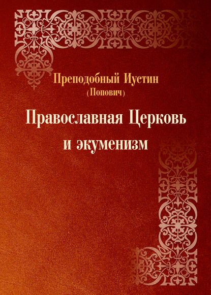 Православная Церковь и экуменизм - преподобный Иустин (Попович)