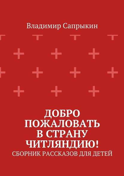 Добро пожаловать в страну Читляндию! Сборник рассказов для детей — Владимир Сапрыкин