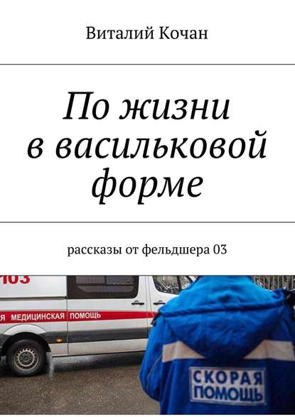 По жизни в васильковой форме. Рассказы от фельдшера 03 — Виталий Николаевич Кочан