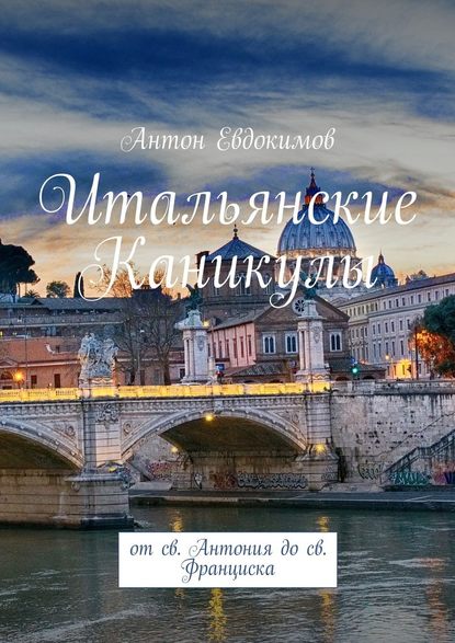 Итальянские каникулы. От св. Антония до св. Франциска - Антон Владимирович Евдокимов