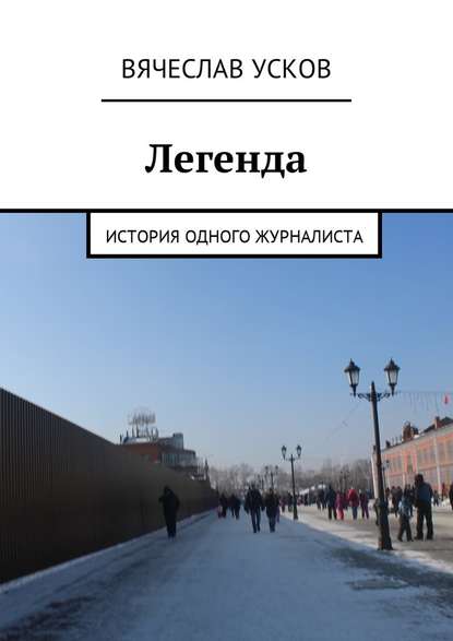 Легенда. История одного журналиста - Вячеслав Геннадьевич Усков