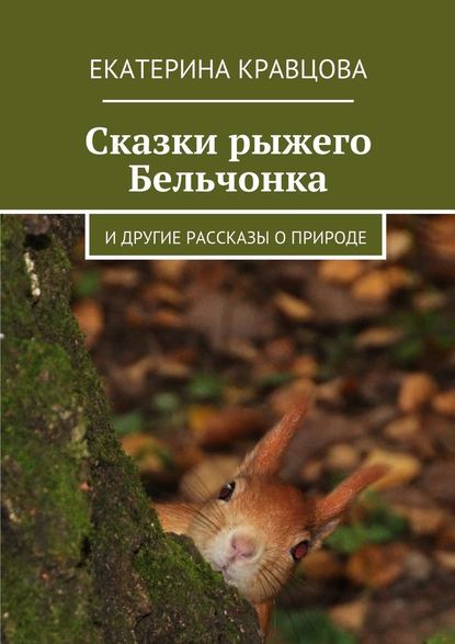 Сказки рыжего Бельчонка. И другие рассказы о природе — Екатерина Кравцова