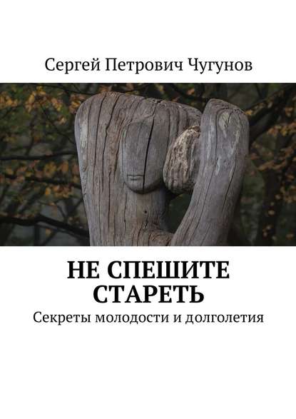 Не спешите стареть. Секреты молодости и долголетия - Сергей Чугунов